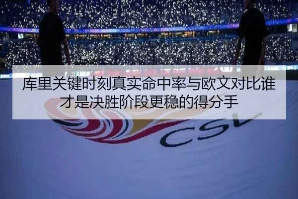 库里关键时刻真实命中率与欧文对比谁才是决胜阶段更稳的得分手