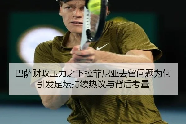 巴萨财政压力之下拉菲尼亚去留问题为何引发足坛持续热议与背后考量