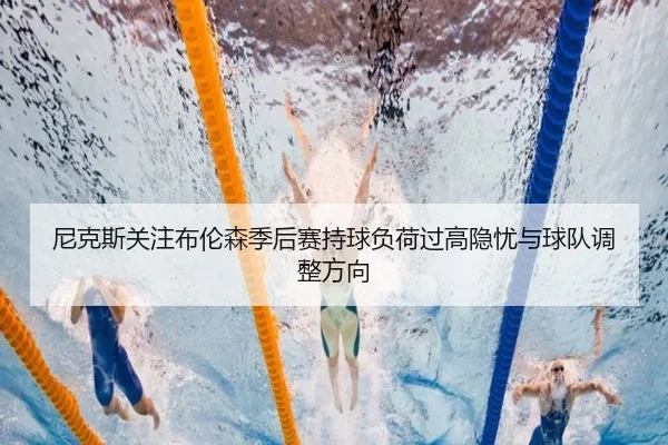 尼克斯关注布伦森季后赛持球负荷过高隐忧与球队调整方向
