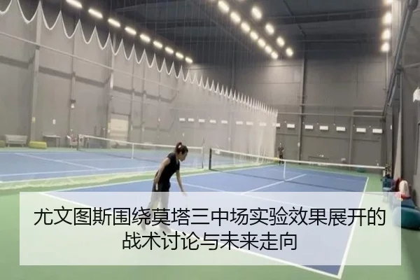 尤文图斯围绕莫塔三中场实验效果展开的战术讨论与未来走向