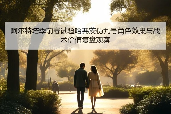 阿尔特塔季前赛试验哈弗茨伪九号角色效果与战术价值复盘观察