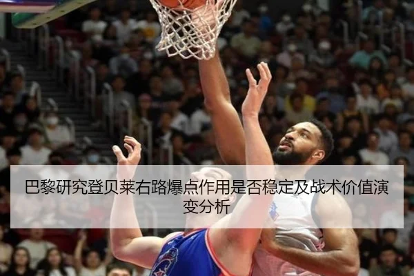 巴黎研究登贝莱右路爆点作用是否稳定及战术价值演变分析