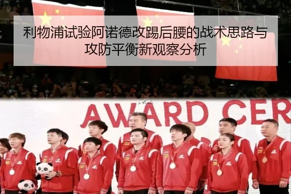 利物浦试验阿诺德改踢后腰的战术思路与攻防平衡新观察分析