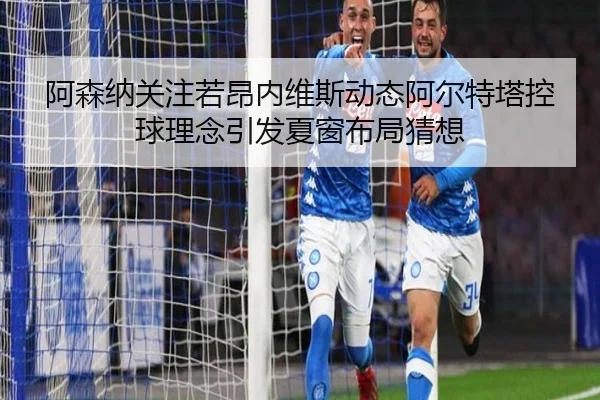 阿森纳关注若昂内维斯动态阿尔特塔控球理念引发夏窗布局猜想