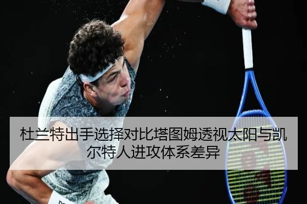杜兰特出手选择对比塔图姆透视太阳与凯尔特人进攻体系差异