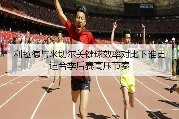 利拉德与米切尔关键球效率对比下谁更适合季后赛高压节奏